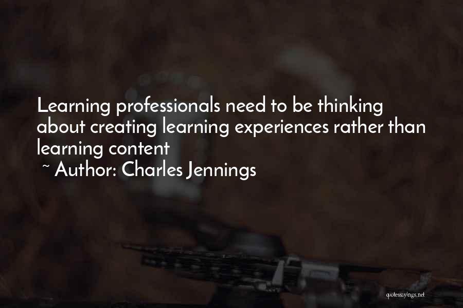 Charles Jennings Quotes: Learning Professionals Need To Be Thinking About Creating Learning Experiences Rather Than Learning Content