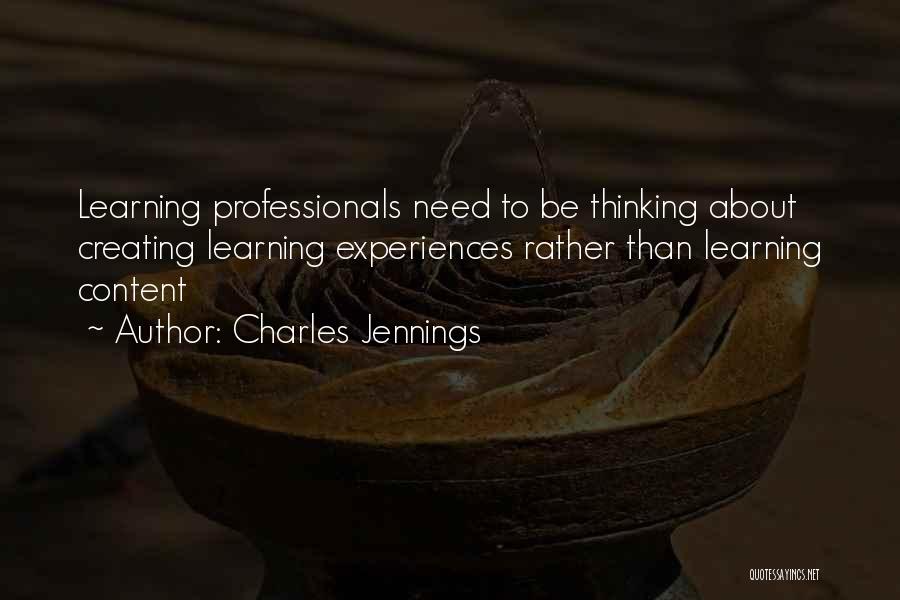 Charles Jennings Quotes: Learning Professionals Need To Be Thinking About Creating Learning Experiences Rather Than Learning Content