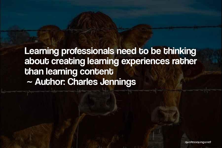 Charles Jennings Quotes: Learning Professionals Need To Be Thinking About Creating Learning Experiences Rather Than Learning Content
