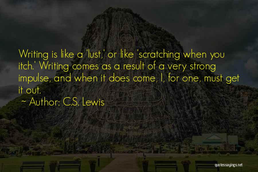 C.S. Lewis Quotes: Writing Is Like A 'lust,' Or Like 'scratching When You Itch.' Writing Comes As A Result Of A Very Strong