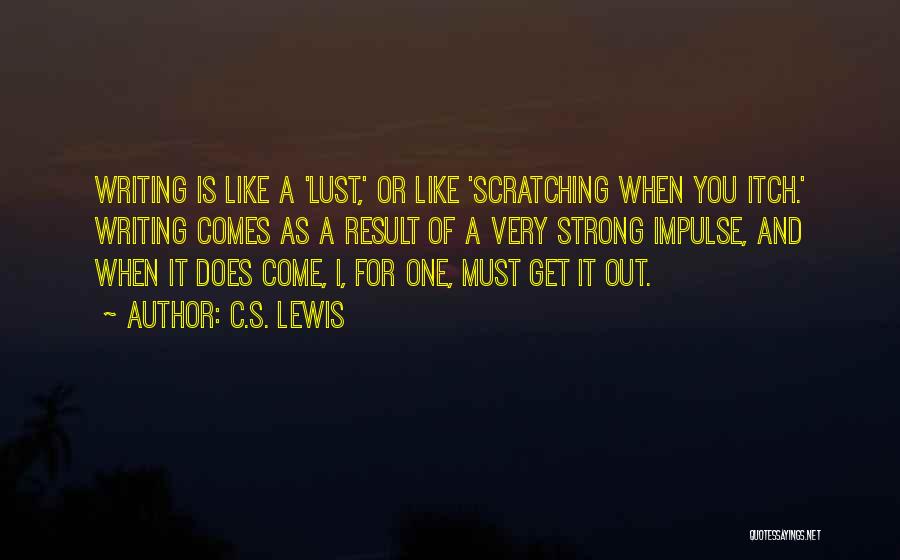 C.S. Lewis Quotes: Writing Is Like A 'lust,' Or Like 'scratching When You Itch.' Writing Comes As A Result Of A Very Strong