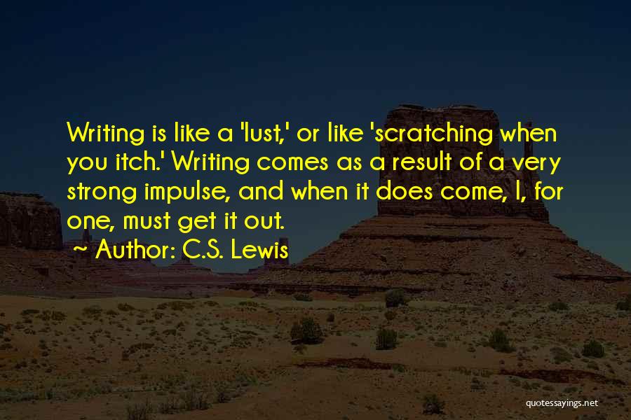 C.S. Lewis Quotes: Writing Is Like A 'lust,' Or Like 'scratching When You Itch.' Writing Comes As A Result Of A Very Strong