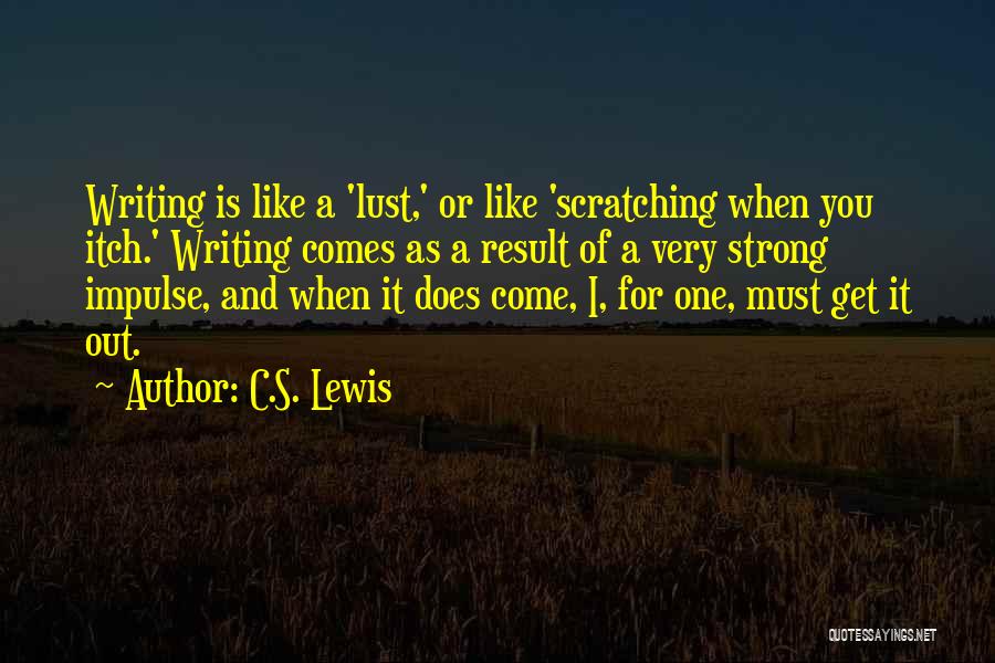 C.S. Lewis Quotes: Writing Is Like A 'lust,' Or Like 'scratching When You Itch.' Writing Comes As A Result Of A Very Strong