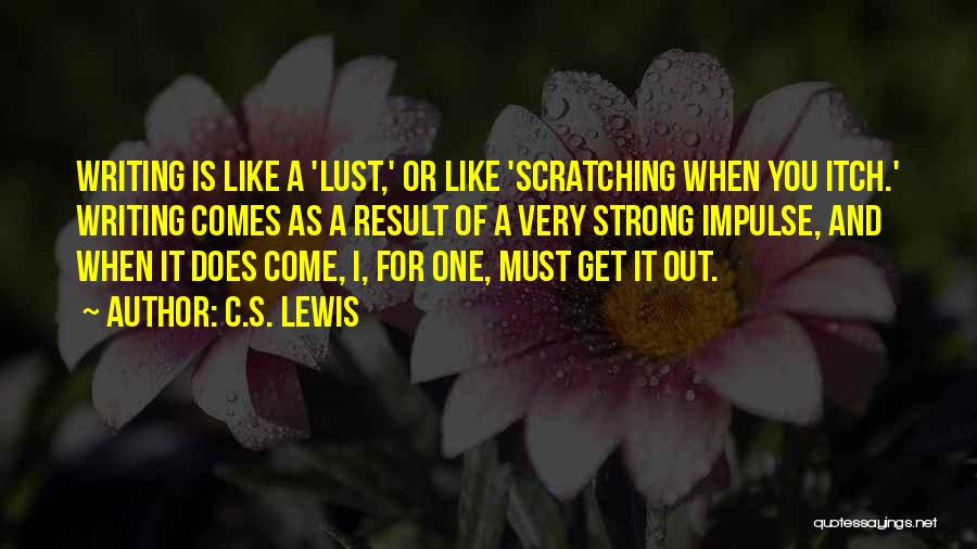 C.S. Lewis Quotes: Writing Is Like A 'lust,' Or Like 'scratching When You Itch.' Writing Comes As A Result Of A Very Strong