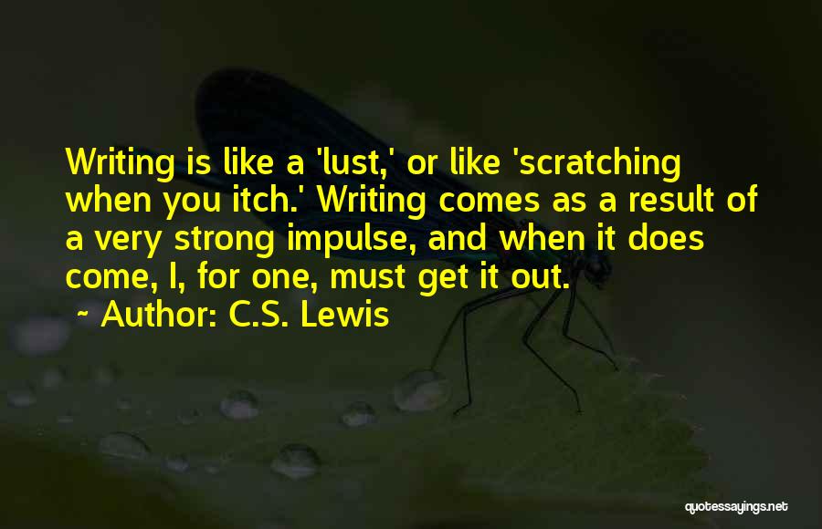 C.S. Lewis Quotes: Writing Is Like A 'lust,' Or Like 'scratching When You Itch.' Writing Comes As A Result Of A Very Strong