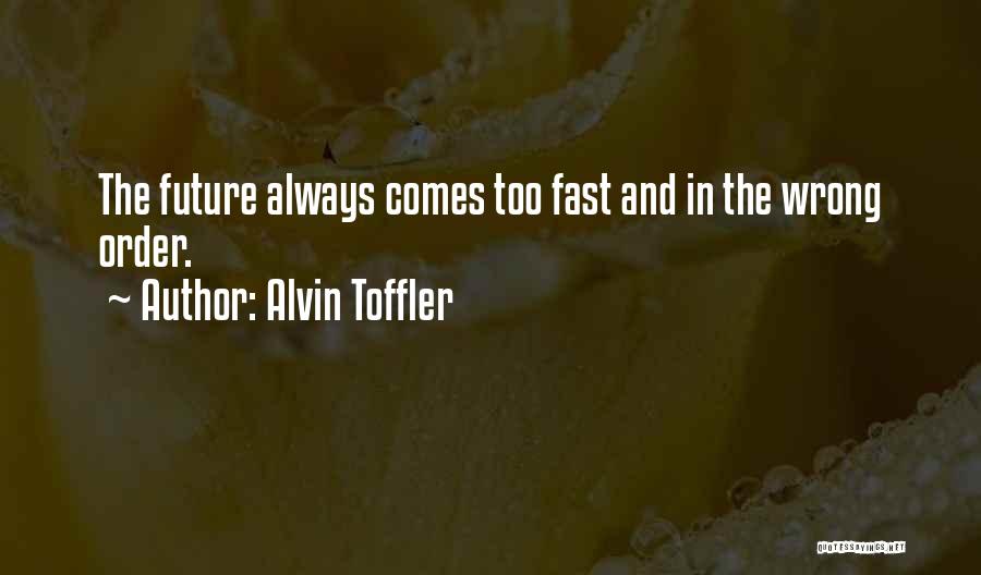 Alvin Toffler Quotes: The Future Always Comes Too Fast And In The Wrong Order.