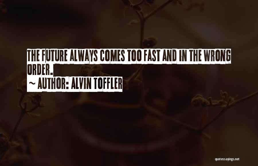 Alvin Toffler Quotes: The Future Always Comes Too Fast And In The Wrong Order.