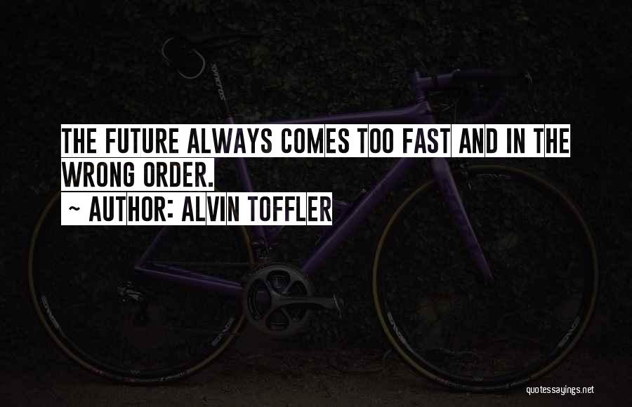 Alvin Toffler Quotes: The Future Always Comes Too Fast And In The Wrong Order.