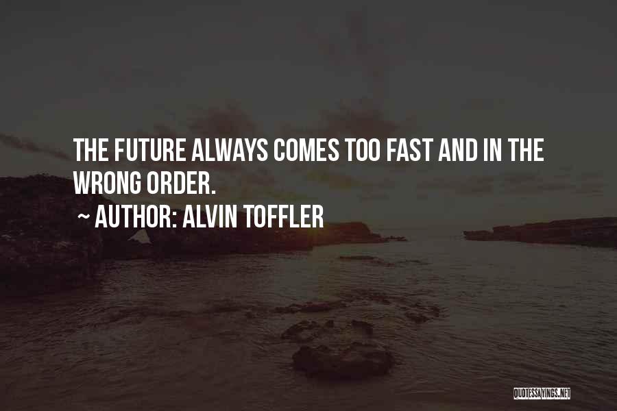 Alvin Toffler Quotes: The Future Always Comes Too Fast And In The Wrong Order.