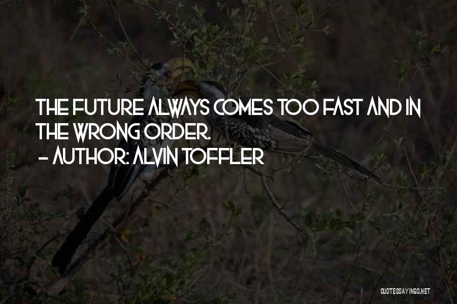 Alvin Toffler Quotes: The Future Always Comes Too Fast And In The Wrong Order.