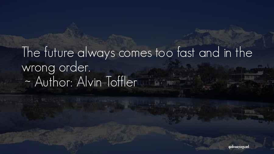 Alvin Toffler Quotes: The Future Always Comes Too Fast And In The Wrong Order.