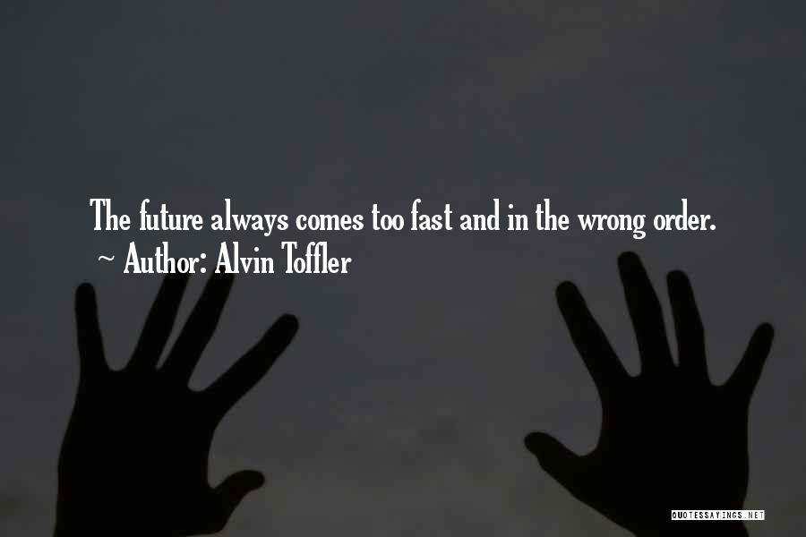 Alvin Toffler Quotes: The Future Always Comes Too Fast And In The Wrong Order.