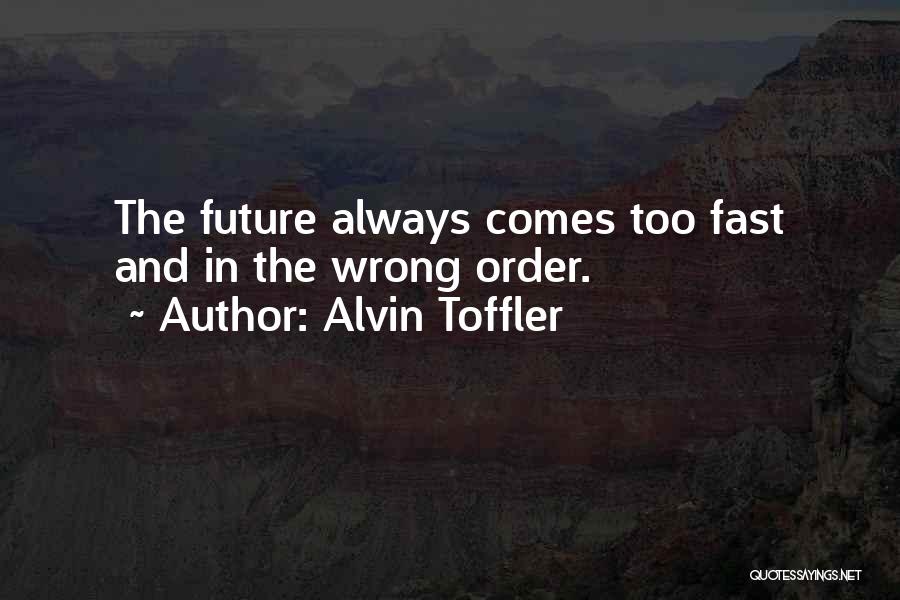 Alvin Toffler Quotes: The Future Always Comes Too Fast And In The Wrong Order.