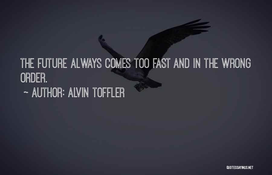 Alvin Toffler Quotes: The Future Always Comes Too Fast And In The Wrong Order.
