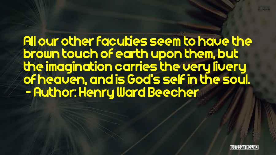 Henry Ward Beecher Quotes: All Our Other Faculties Seem To Have The Brown Touch Of Earth Upon Them, But The Imagination Carries The Very