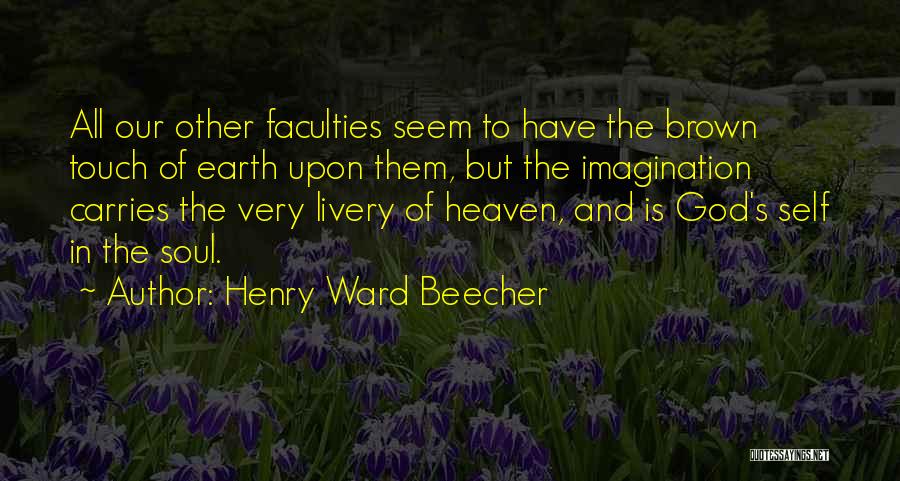 Henry Ward Beecher Quotes: All Our Other Faculties Seem To Have The Brown Touch Of Earth Upon Them, But The Imagination Carries The Very