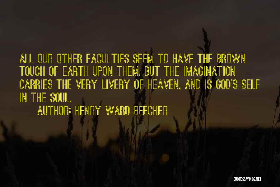 Henry Ward Beecher Quotes: All Our Other Faculties Seem To Have The Brown Touch Of Earth Upon Them, But The Imagination Carries The Very