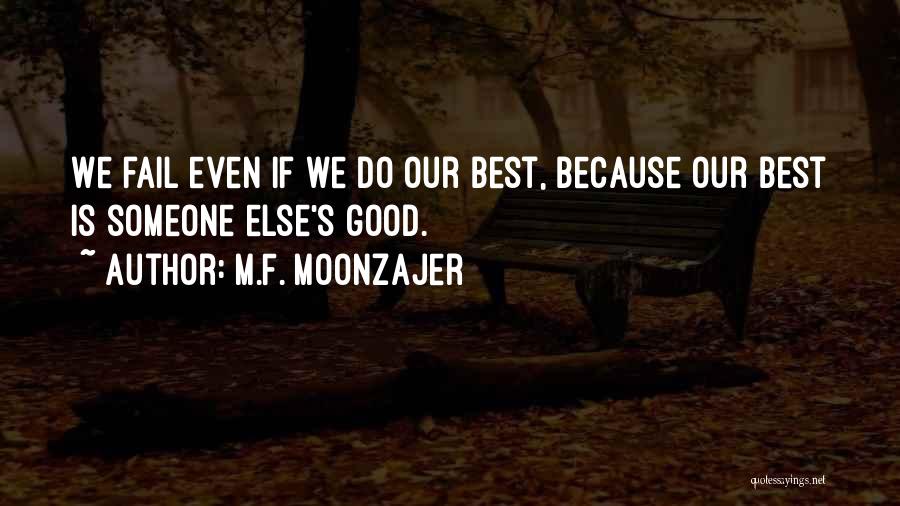 M.F. Moonzajer Quotes: We Fail Even If We Do Our Best, Because Our Best Is Someone Else's Good.