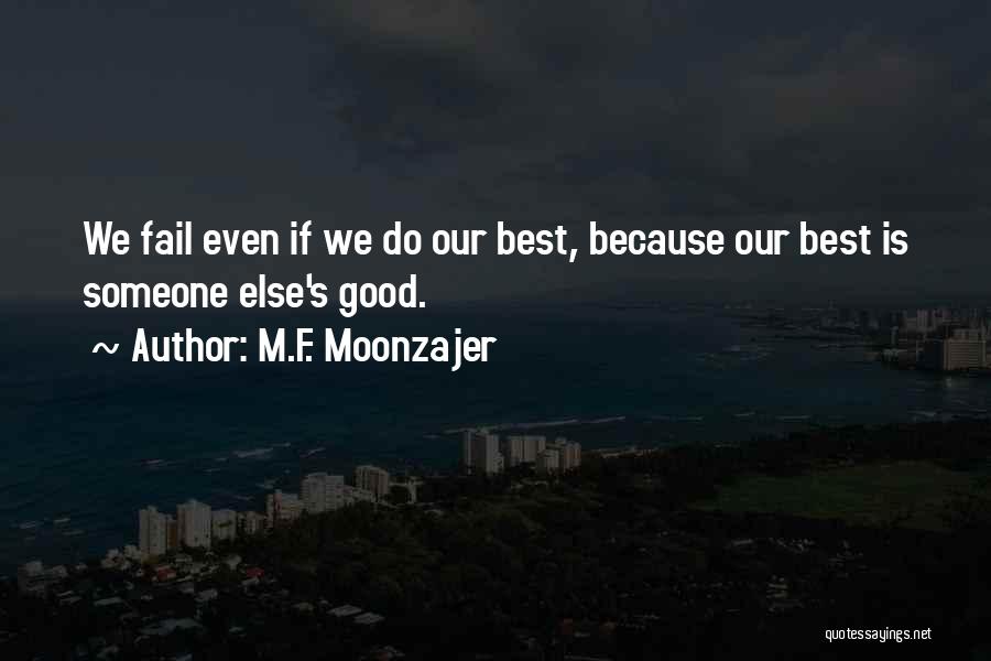 M.F. Moonzajer Quotes: We Fail Even If We Do Our Best, Because Our Best Is Someone Else's Good.