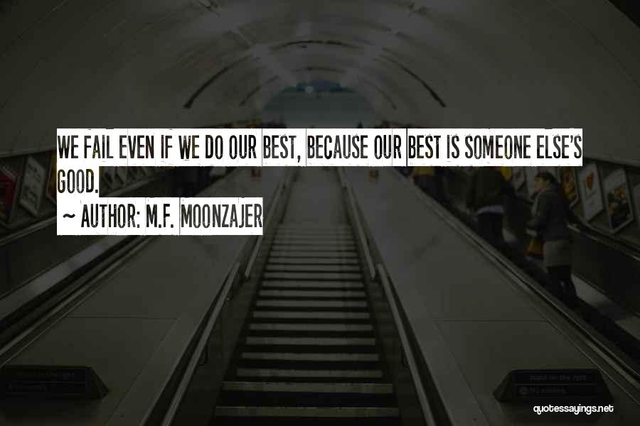 M.F. Moonzajer Quotes: We Fail Even If We Do Our Best, Because Our Best Is Someone Else's Good.