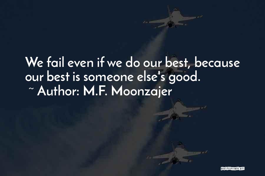 M.F. Moonzajer Quotes: We Fail Even If We Do Our Best, Because Our Best Is Someone Else's Good.