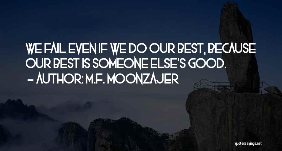 M.F. Moonzajer Quotes: We Fail Even If We Do Our Best, Because Our Best Is Someone Else's Good.