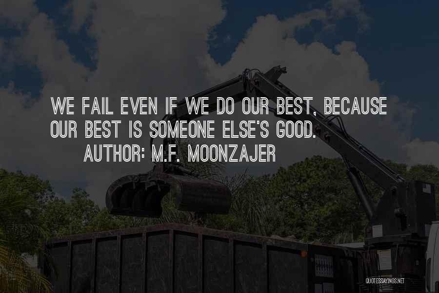 M.F. Moonzajer Quotes: We Fail Even If We Do Our Best, Because Our Best Is Someone Else's Good.