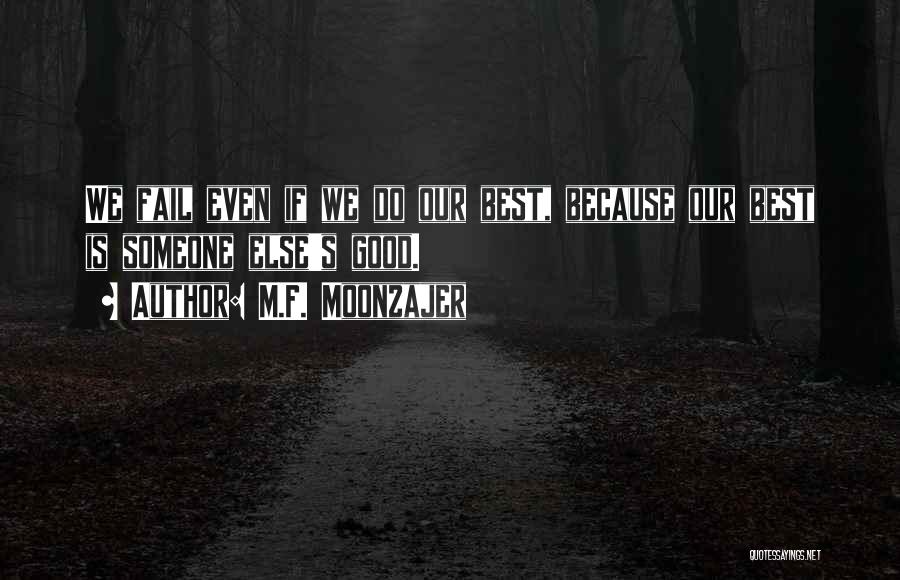 M.F. Moonzajer Quotes: We Fail Even If We Do Our Best, Because Our Best Is Someone Else's Good.