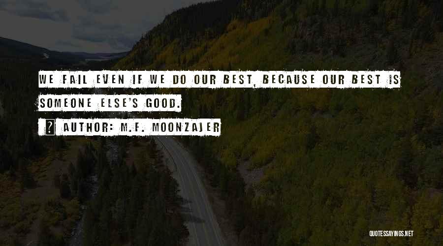 M.F. Moonzajer Quotes: We Fail Even If We Do Our Best, Because Our Best Is Someone Else's Good.