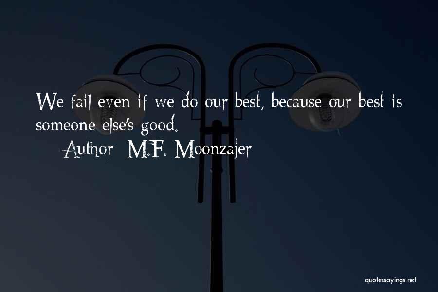 M.F. Moonzajer Quotes: We Fail Even If We Do Our Best, Because Our Best Is Someone Else's Good.