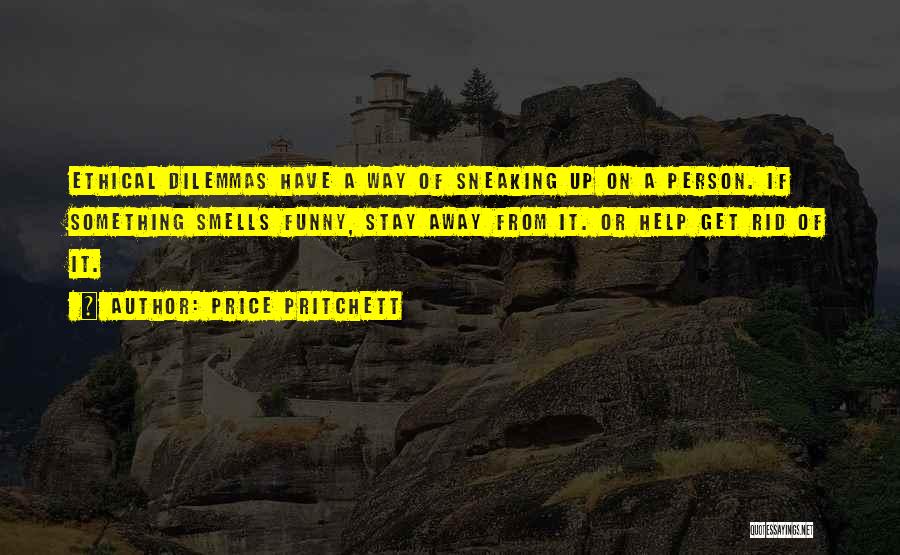 Price Pritchett Quotes: Ethical Dilemmas Have A Way Of Sneaking Up On A Person. If Something Smells Funny, Stay Away From It. Or