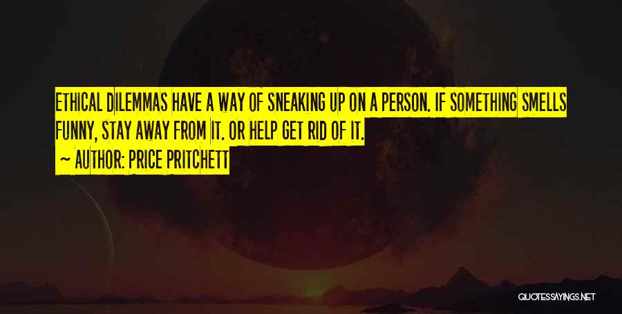 Price Pritchett Quotes: Ethical Dilemmas Have A Way Of Sneaking Up On A Person. If Something Smells Funny, Stay Away From It. Or