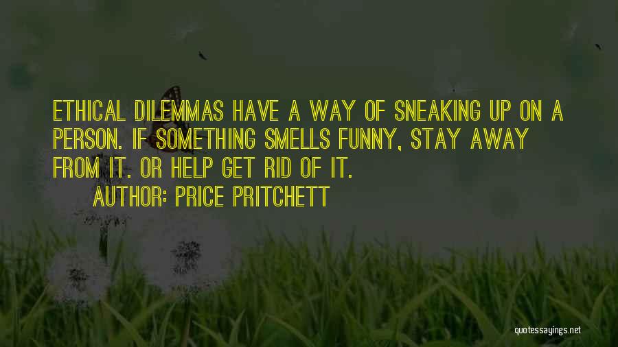 Price Pritchett Quotes: Ethical Dilemmas Have A Way Of Sneaking Up On A Person. If Something Smells Funny, Stay Away From It. Or