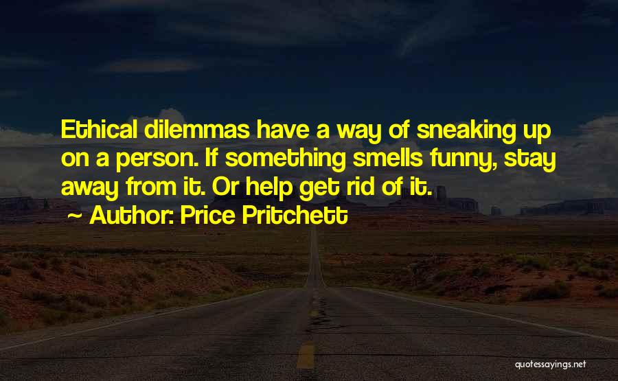 Price Pritchett Quotes: Ethical Dilemmas Have A Way Of Sneaking Up On A Person. If Something Smells Funny, Stay Away From It. Or