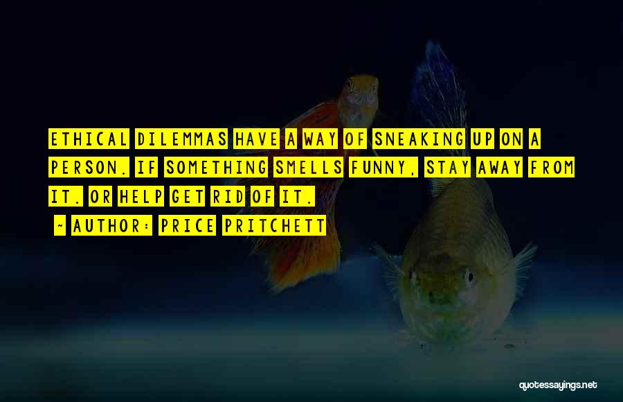 Price Pritchett Quotes: Ethical Dilemmas Have A Way Of Sneaking Up On A Person. If Something Smells Funny, Stay Away From It. Or