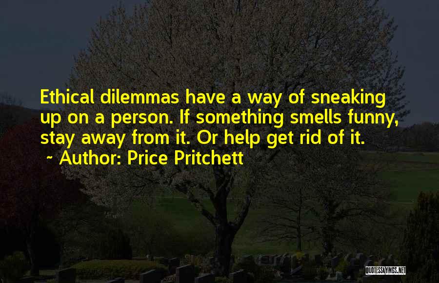 Price Pritchett Quotes: Ethical Dilemmas Have A Way Of Sneaking Up On A Person. If Something Smells Funny, Stay Away From It. Or