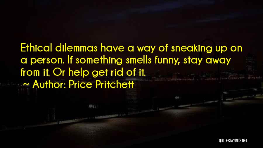 Price Pritchett Quotes: Ethical Dilemmas Have A Way Of Sneaking Up On A Person. If Something Smells Funny, Stay Away From It. Or