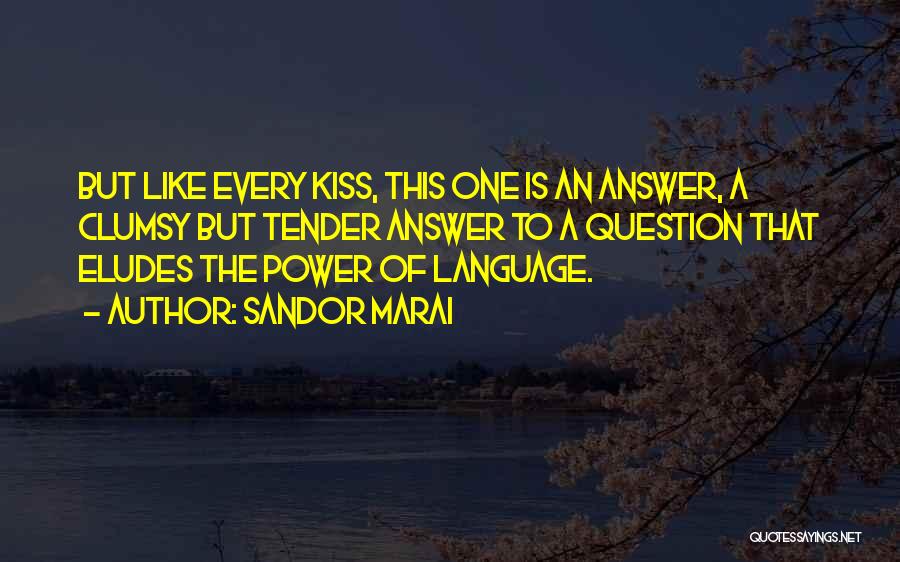 Sandor Marai Quotes: But Like Every Kiss, This One Is An Answer, A Clumsy But Tender Answer To A Question That Eludes The