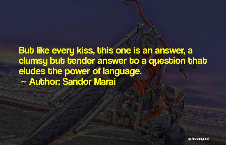 Sandor Marai Quotes: But Like Every Kiss, This One Is An Answer, A Clumsy But Tender Answer To A Question That Eludes The
