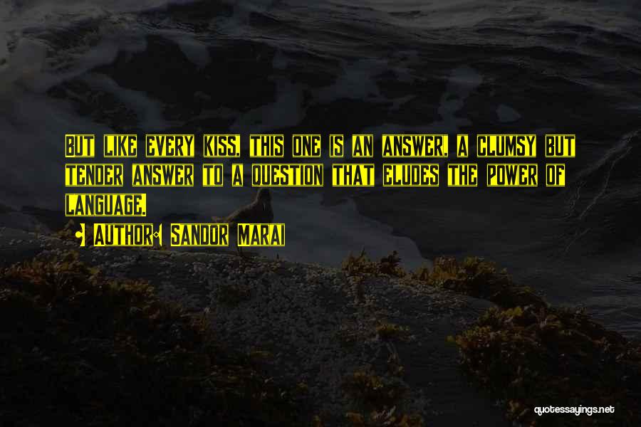 Sandor Marai Quotes: But Like Every Kiss, This One Is An Answer, A Clumsy But Tender Answer To A Question That Eludes The