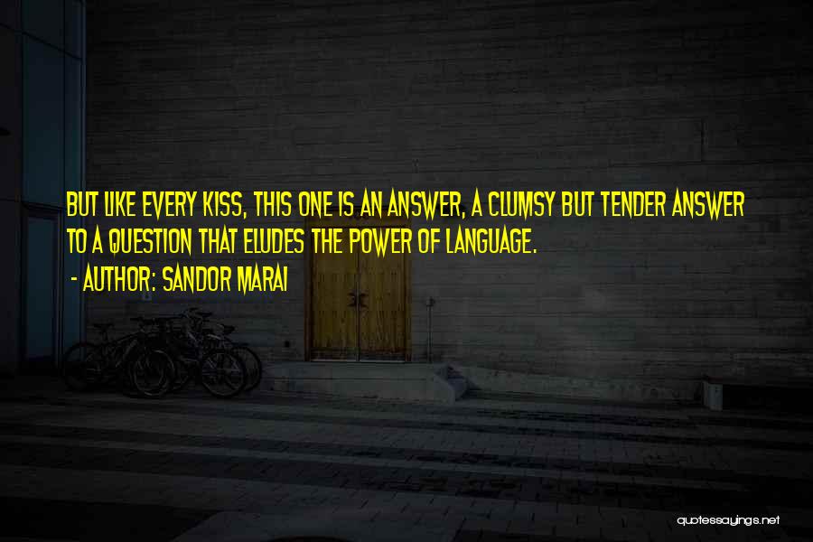 Sandor Marai Quotes: But Like Every Kiss, This One Is An Answer, A Clumsy But Tender Answer To A Question That Eludes The