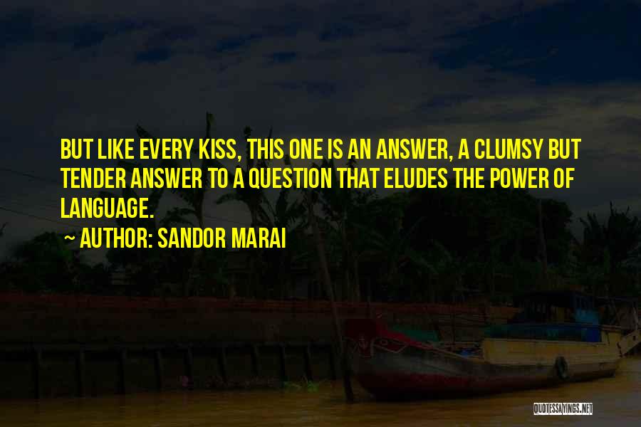 Sandor Marai Quotes: But Like Every Kiss, This One Is An Answer, A Clumsy But Tender Answer To A Question That Eludes The