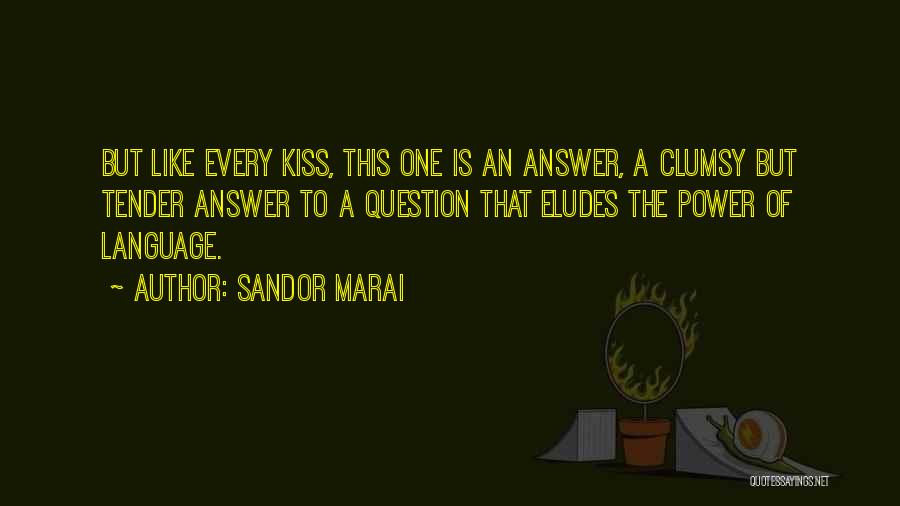 Sandor Marai Quotes: But Like Every Kiss, This One Is An Answer, A Clumsy But Tender Answer To A Question That Eludes The