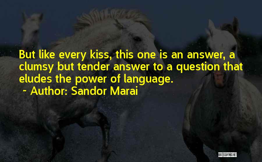 Sandor Marai Quotes: But Like Every Kiss, This One Is An Answer, A Clumsy But Tender Answer To A Question That Eludes The