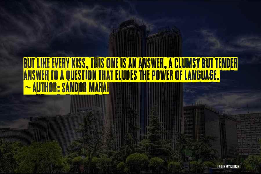 Sandor Marai Quotes: But Like Every Kiss, This One Is An Answer, A Clumsy But Tender Answer To A Question That Eludes The