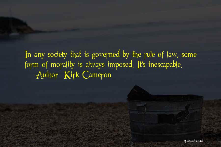 Kirk Cameron Quotes: In Any Society That Is Governed By The Rule Of Law, Some Form Of Morality Is Always Imposed. It's Inescapable.