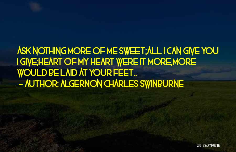 Algernon Charles Swinburne Quotes: Ask Nothing More Of Me Sweet;all I Can Give You I Give;heart Of My Heart Were It More,more Would Be