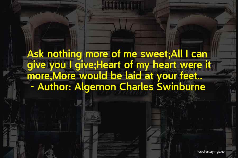 Algernon Charles Swinburne Quotes: Ask Nothing More Of Me Sweet;all I Can Give You I Give;heart Of My Heart Were It More,more Would Be