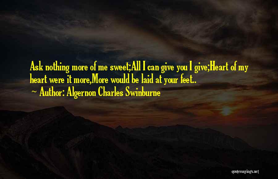 Algernon Charles Swinburne Quotes: Ask Nothing More Of Me Sweet;all I Can Give You I Give;heart Of My Heart Were It More,more Would Be