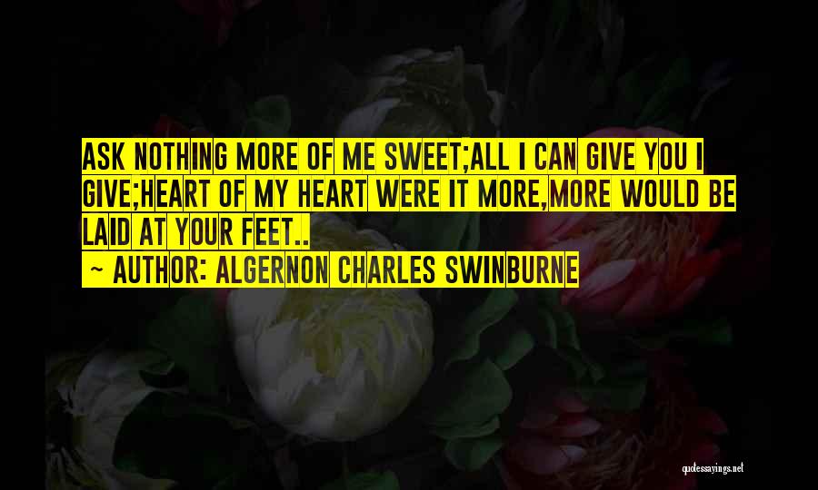 Algernon Charles Swinburne Quotes: Ask Nothing More Of Me Sweet;all I Can Give You I Give;heart Of My Heart Were It More,more Would Be